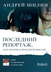 Андрей Шилин - Последний репортаж, или Летопись проклятой миссии