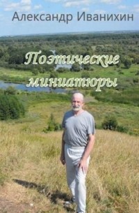 Александр Андреевич Иванихин - Поэтические миниатюры