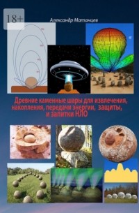 Александр Матанцев - Древние каменные шары для извлечения, накопления, передачи энергии, защиты и запитки НЛО