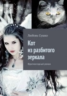 Любовь Сушко - Кот из разбитого зеркала. Фрагментарный роман