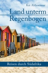 Kai Althoetmar - Land unterm Regenbogen. Reisen durch S?dafrika