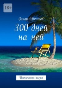 Оскар Шкатов - 300 дней на ней. Ироническая поэзия