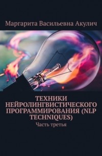 Маргарита Васильевна Акулич - Техники нейролингвистического программирования (NLP techniques). Часть третья