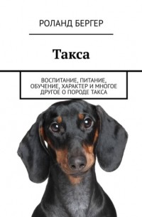 Роланд Бергер - Такса. Воспитание, питание, обучение, характер и многое другое о породе такса