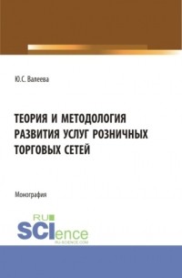 Юлия Сергеевна Валеева - Теория и методология развития услуг розничных торговых сетей. . Монография.