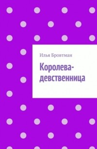 Илья Бровтман - Королева-девственница