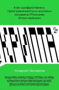 Андрей Захаров - Крипта. Как шифропанки, программисты и жулики сковали Россию блокчейном