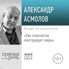 Александр Асмолов - Лекция «Как психология конструирует миры»