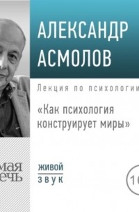 Александр Асмолов - Лекция «Как психология конструирует миры»