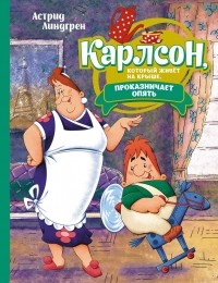 Астрид Линдгрен - Карлсон, который живёт на крыше, проказничает опять. Сказочная повесть