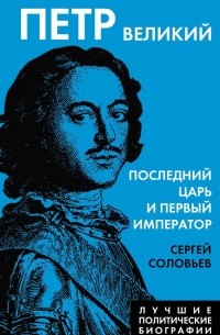 Сергей Соловьёв - Петр Великий. Последний царь и первый император