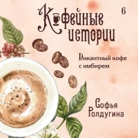 Софья Ролдугина - Пикантный кофе с имбирем