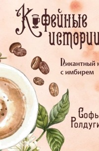 Софья Ролдугина - Пикантный кофе с имбирем