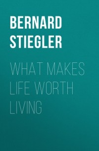 Bernard  Stiegler - What Makes Life Worth Living