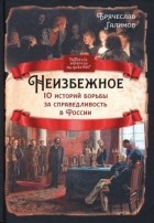 Брячеслав Галимов - Неизбежное. 10 историй борьбы за справедливость в России