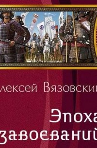 Алексей Вязовский - Император из будущего: Эпоха завоеваний