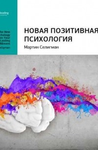 Мартин Зелигман - Ключевые идеи книги: Новая позитивная психология. Мартин Селигман