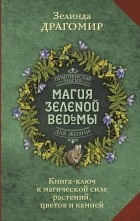 Зелинда Драгомир - Магия зеленой ведьмы. Книга-ключ к магической силе растений, цветов и камней