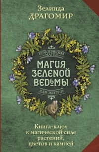 Зелинда Драгомир - Магия зеленой ведьмы. Книга-ключ к магической силе растений, цветов и камней