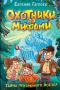 Евгений Гаглоев - Охотники за мифами. 2. Тайна призрачного поезда