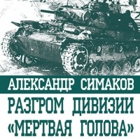 Александр Симаков - Разгром дивизии «Мертвая голова». Демянская катастрофа эсэсовцев