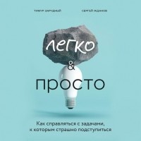 Тимур Зарудный - Легко и просто. Как справляться с задачами, к которым страшно подступиться