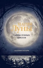 Сесилия Латтари - Магия Луны. Тайны лунных циклов