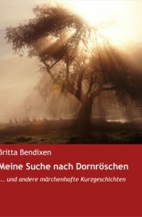 Britta Bendixen - Meine Suche nach Dornr?schen