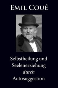 Эмиль Куэ - Selbstheilung und Seelenerziehung durch Autosuggestion