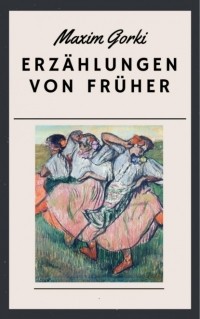 Maxim Gorki - Erzählungen von früher (сборник)