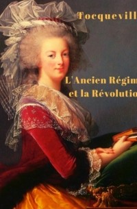 Алексис де Токвиль - L'Ancien régime et la Révolution