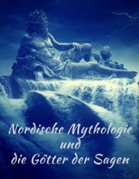 Феликс Дан - Nordische Mythologie und die G?tter der Sagen: Die sch?nsten nordischen Sagen