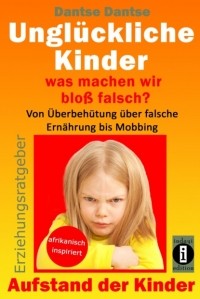 Dantse Dantse - Erziehungsratgeber: Ungl?ckliche Kinder - so misslingt die Erziehung unserer Kinder garantiert