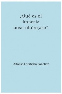 Alfonso Lombana S?nchez - ?Qu? es el Imperio austroh?ngaro?