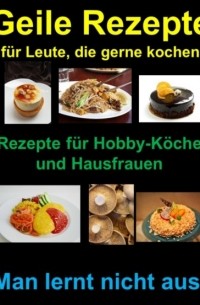 Geile Rezepte f?r Leute, die gerne kochen