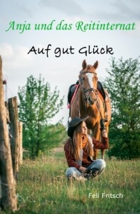 Feli Fritsch - Anja und das Reitinternat - Auf gut Gl?ck