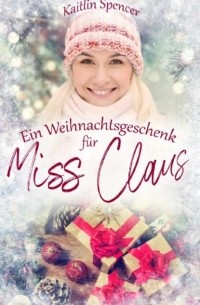 Kaitlin Spencer - Ein Weihnachtsgeschenk f?r Miss Claus