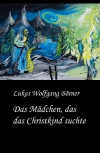 Lukas Wolfgang B?rner - Das M?dchen, das das Christkind suchte