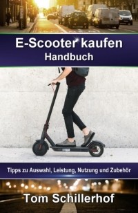 Tom Schillerhof - E-Scooter kaufen - Handbuch: Tipps zu Auswahl, Leistung, Nutzung und Zubeh?r