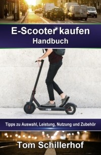 Tom Schillerhof - E-Scooter kaufen - Handbuch: Tipps zu Auswahl, Leistung, Nutzung und Zubeh?r