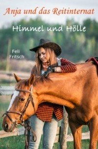 Feli Fritsch - Anja und das Reitinternat - Himmel und H?lle