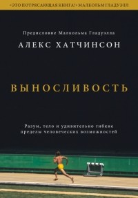 Алекс Хатчинсон - Выносливость. Разум, тело и удивительно гибкие пределы человеческих возможностей