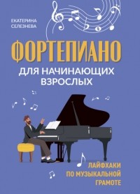 Е. В. Селезнева - Фортепиано для начинающих взрослых. Лайфхаки по музыкальной грамоте