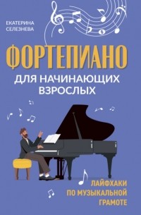 Е. В. Селезнева - Фортепиано для начинающих взрослых. Лайфхаки по музыкальной грамоте