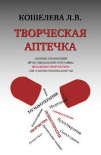 Любовь Васильевна Кошелева - Творческая аптечка. Сборник упражнений мультимодальной программы исцеления творчеством для помощи онкопациентам