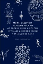 Ольга Христофорова - Мифы северных народов России. От творца Нума и ворона Кутха до демонов кулей и злых духов кана