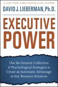 Дэвид Дж. Либерман - Executive Power. Use the Greatest Collection of Psychological Strategies to Create an Automatic Advantage in Any Business Situation
