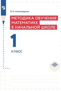 Э. И. Александрова - Методика обучения математике в начальной школе. 1 класс