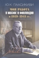 Паасикиви Юхо Кусти - Моя работа в Москве и Финляндии в 1939–1941 гг.