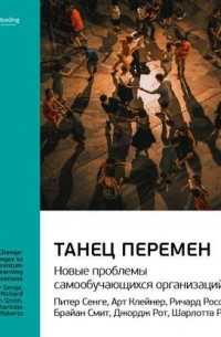 Ключевые идеи книги: Танец перемен: новые проблемы самообучающихся организаций. Питер Сенге, Джордж Рот и другие